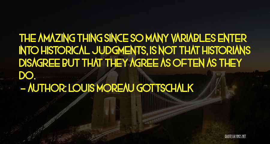 Louis Moreau Gottschalk Quotes: The Amazing Thing Since So Many Variables Enter Into Historical Judgments, Is Not That Historians Disagree But That They Agree