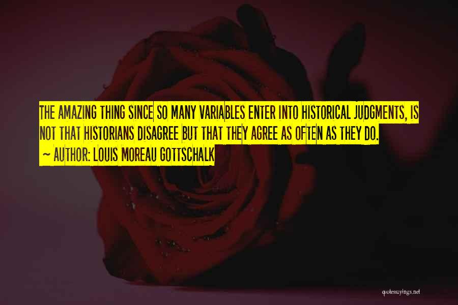 Louis Moreau Gottschalk Quotes: The Amazing Thing Since So Many Variables Enter Into Historical Judgments, Is Not That Historians Disagree But That They Agree