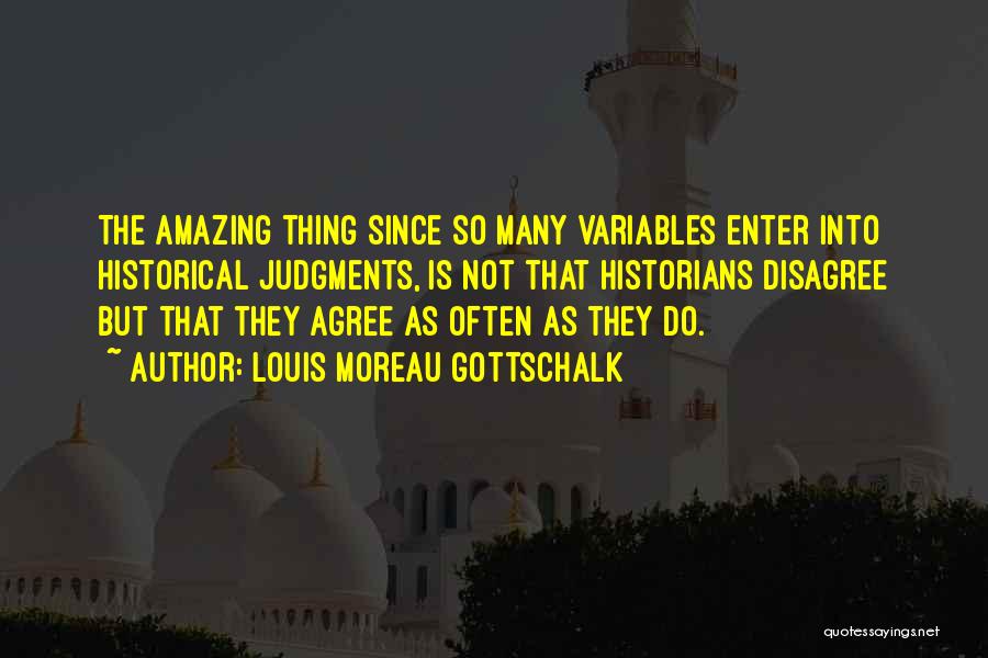 Louis Moreau Gottschalk Quotes: The Amazing Thing Since So Many Variables Enter Into Historical Judgments, Is Not That Historians Disagree But That They Agree