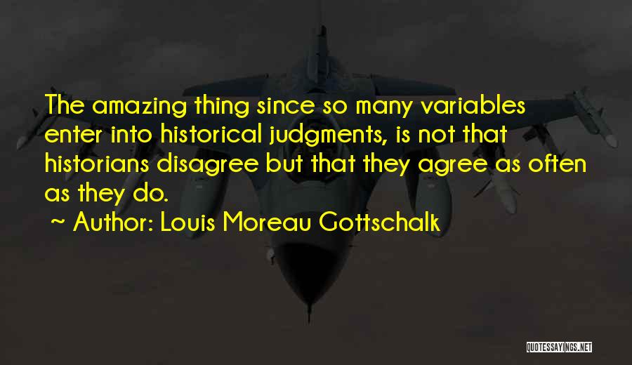 Louis Moreau Gottschalk Quotes: The Amazing Thing Since So Many Variables Enter Into Historical Judgments, Is Not That Historians Disagree But That They Agree