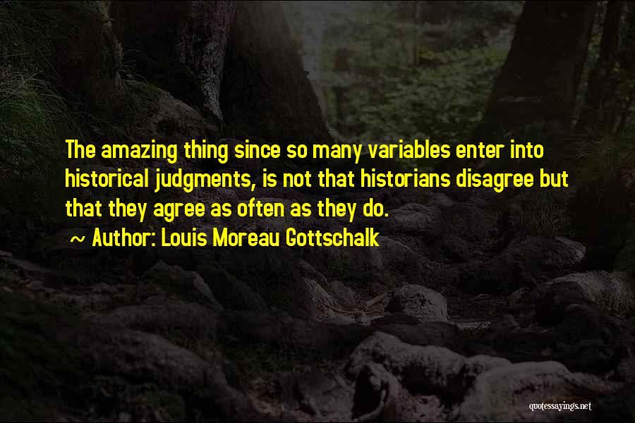 Louis Moreau Gottschalk Quotes: The Amazing Thing Since So Many Variables Enter Into Historical Judgments, Is Not That Historians Disagree But That They Agree