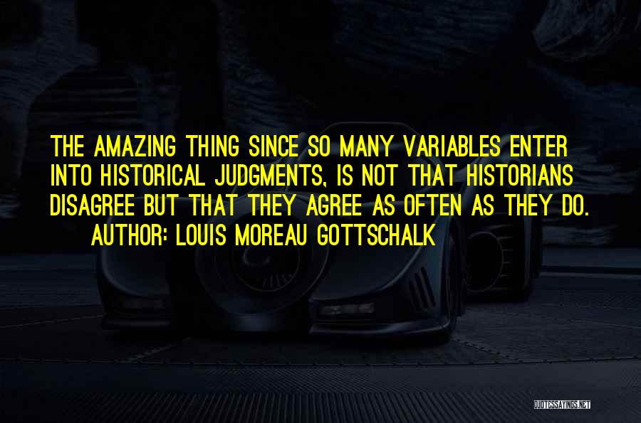 Louis Moreau Gottschalk Quotes: The Amazing Thing Since So Many Variables Enter Into Historical Judgments, Is Not That Historians Disagree But That They Agree