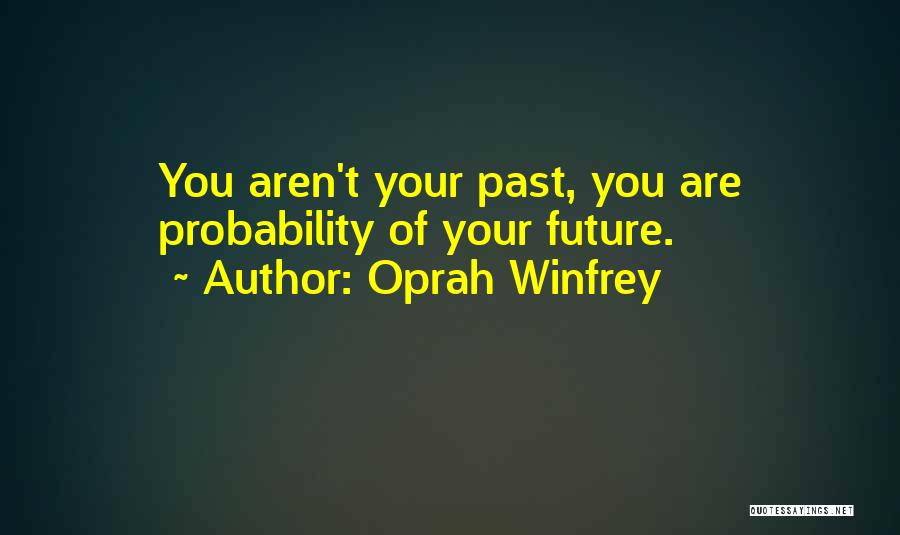Oprah Winfrey Quotes: You Aren't Your Past, You Are Probability Of Your Future.