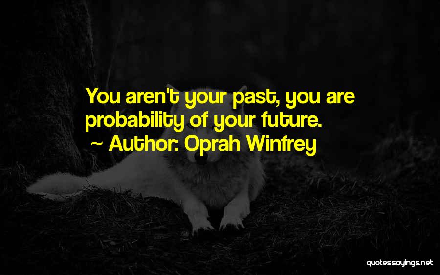 Oprah Winfrey Quotes: You Aren't Your Past, You Are Probability Of Your Future.