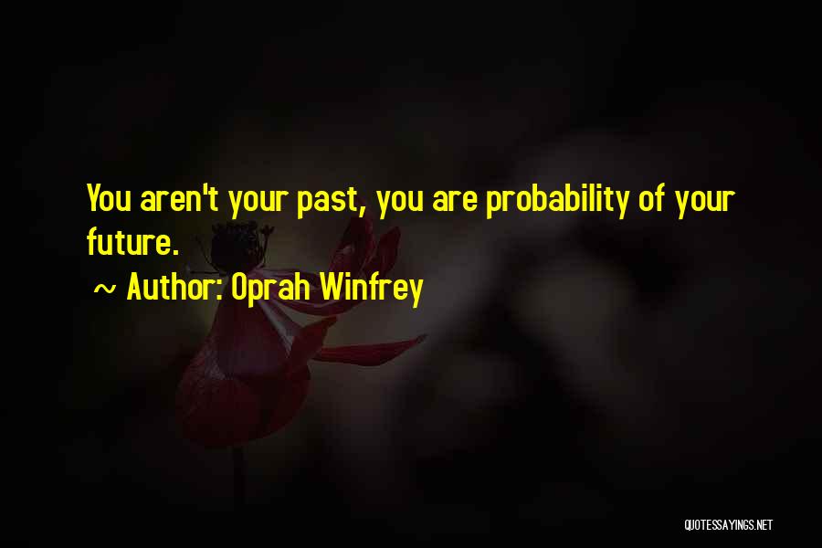 Oprah Winfrey Quotes: You Aren't Your Past, You Are Probability Of Your Future.