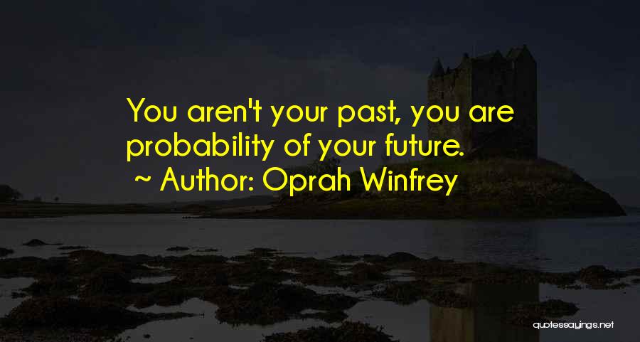 Oprah Winfrey Quotes: You Aren't Your Past, You Are Probability Of Your Future.