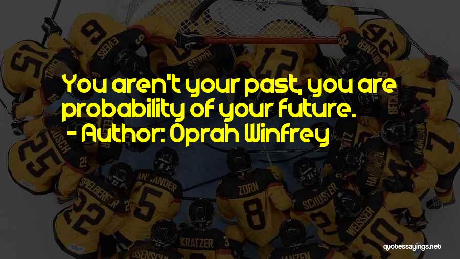 Oprah Winfrey Quotes: You Aren't Your Past, You Are Probability Of Your Future.