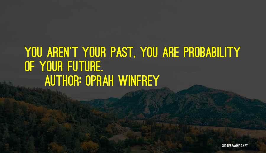 Oprah Winfrey Quotes: You Aren't Your Past, You Are Probability Of Your Future.