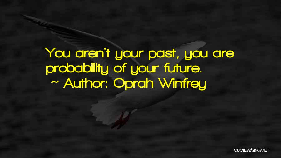 Oprah Winfrey Quotes: You Aren't Your Past, You Are Probability Of Your Future.