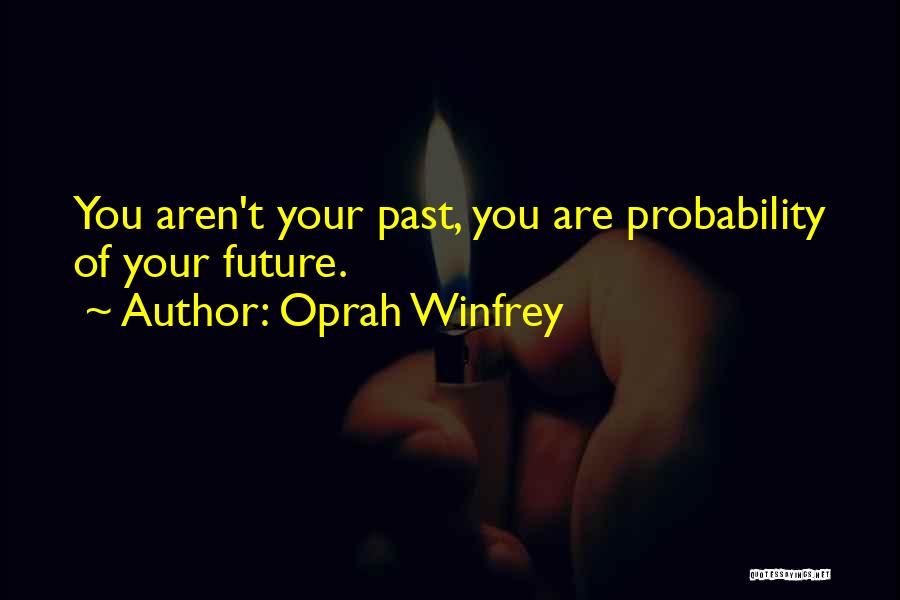 Oprah Winfrey Quotes: You Aren't Your Past, You Are Probability Of Your Future.