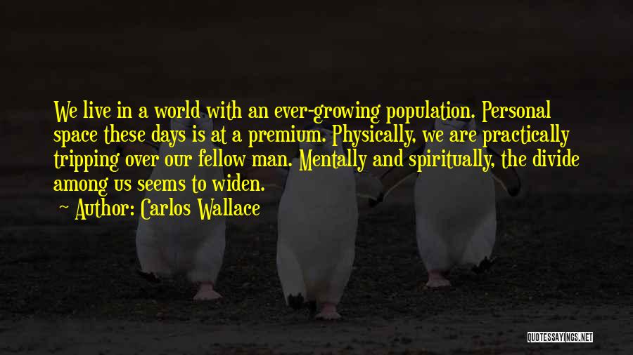 Carlos Wallace Quotes: We Live In A World With An Ever-growing Population. Personal Space These Days Is At A Premium. Physically, We Are