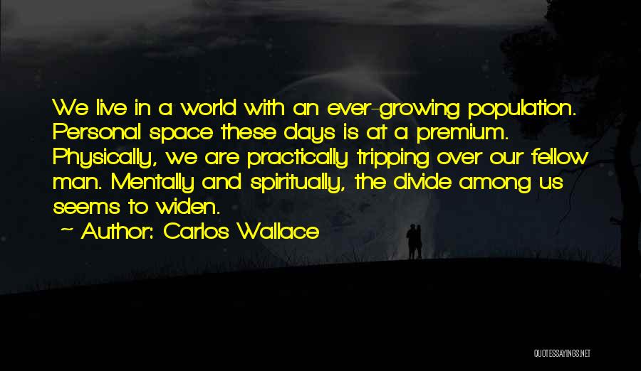 Carlos Wallace Quotes: We Live In A World With An Ever-growing Population. Personal Space These Days Is At A Premium. Physically, We Are