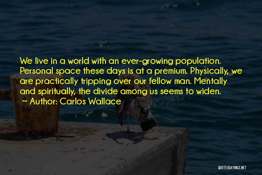 Carlos Wallace Quotes: We Live In A World With An Ever-growing Population. Personal Space These Days Is At A Premium. Physically, We Are