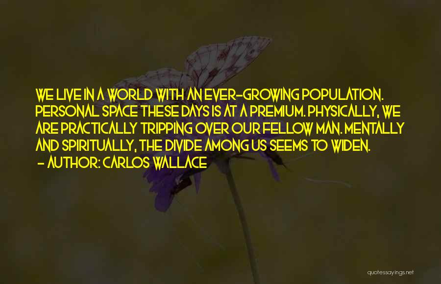 Carlos Wallace Quotes: We Live In A World With An Ever-growing Population. Personal Space These Days Is At A Premium. Physically, We Are