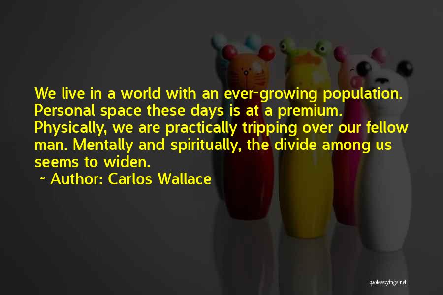 Carlos Wallace Quotes: We Live In A World With An Ever-growing Population. Personal Space These Days Is At A Premium. Physically, We Are