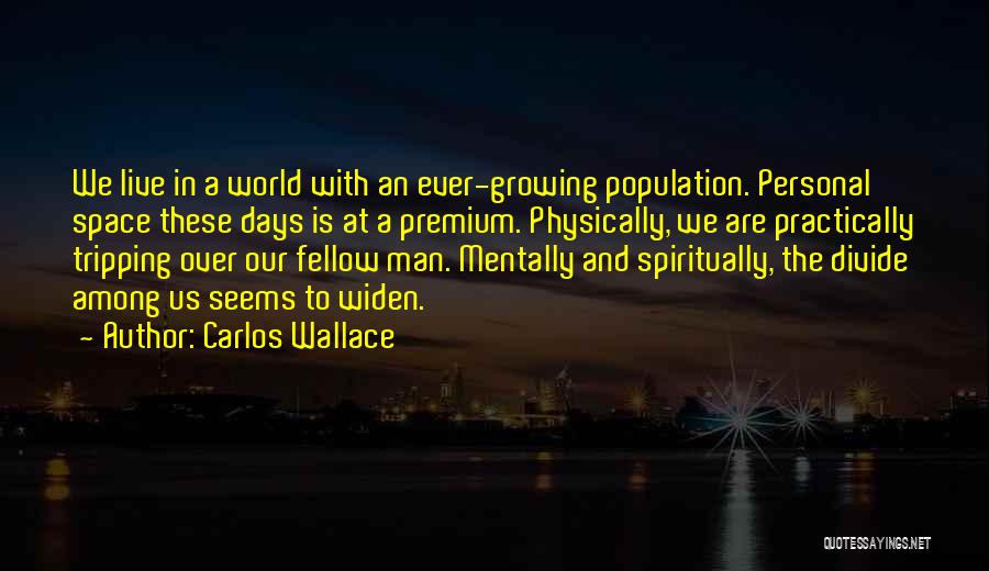 Carlos Wallace Quotes: We Live In A World With An Ever-growing Population. Personal Space These Days Is At A Premium. Physically, We Are