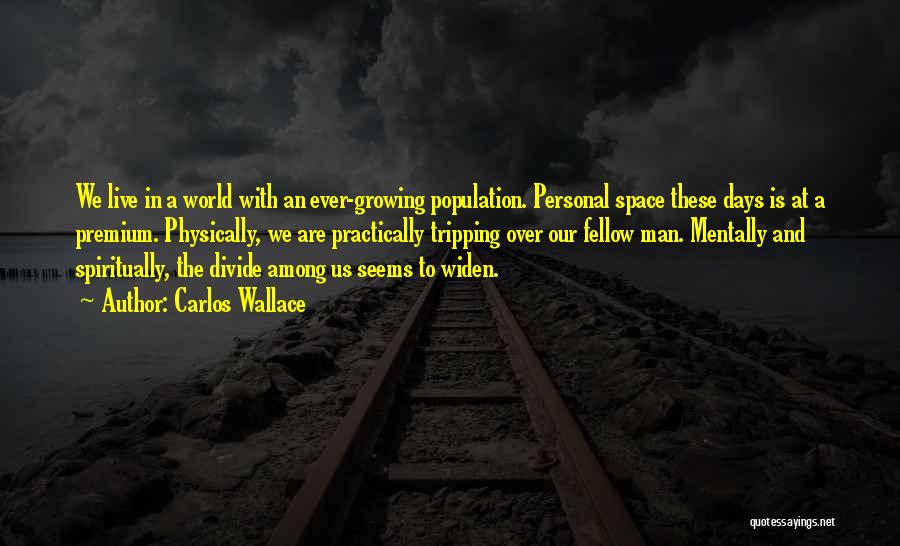 Carlos Wallace Quotes: We Live In A World With An Ever-growing Population. Personal Space These Days Is At A Premium. Physically, We Are