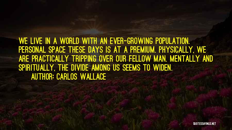 Carlos Wallace Quotes: We Live In A World With An Ever-growing Population. Personal Space These Days Is At A Premium. Physically, We Are