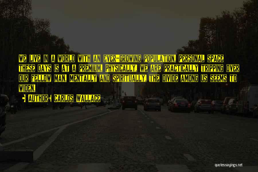 Carlos Wallace Quotes: We Live In A World With An Ever-growing Population. Personal Space These Days Is At A Premium. Physically, We Are