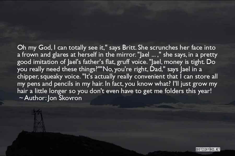 Jon Skovron Quotes: Oh My God, I Can Totally See It, Says Britt. She Scrunches Her Face Into A Frown And Glares At