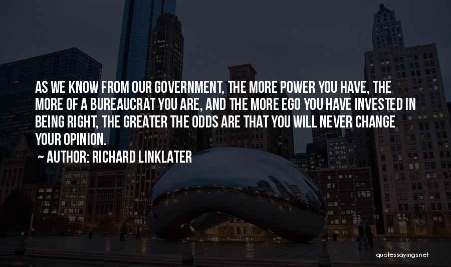 Richard Linklater Quotes: As We Know From Our Government, The More Power You Have, The More Of A Bureaucrat You Are, And The
