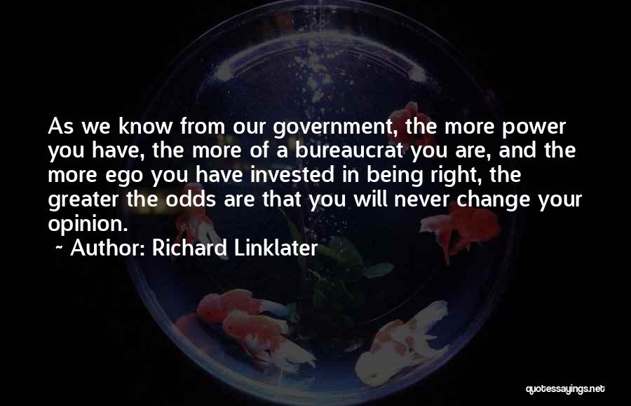 Richard Linklater Quotes: As We Know From Our Government, The More Power You Have, The More Of A Bureaucrat You Are, And The