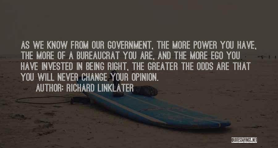 Richard Linklater Quotes: As We Know From Our Government, The More Power You Have, The More Of A Bureaucrat You Are, And The