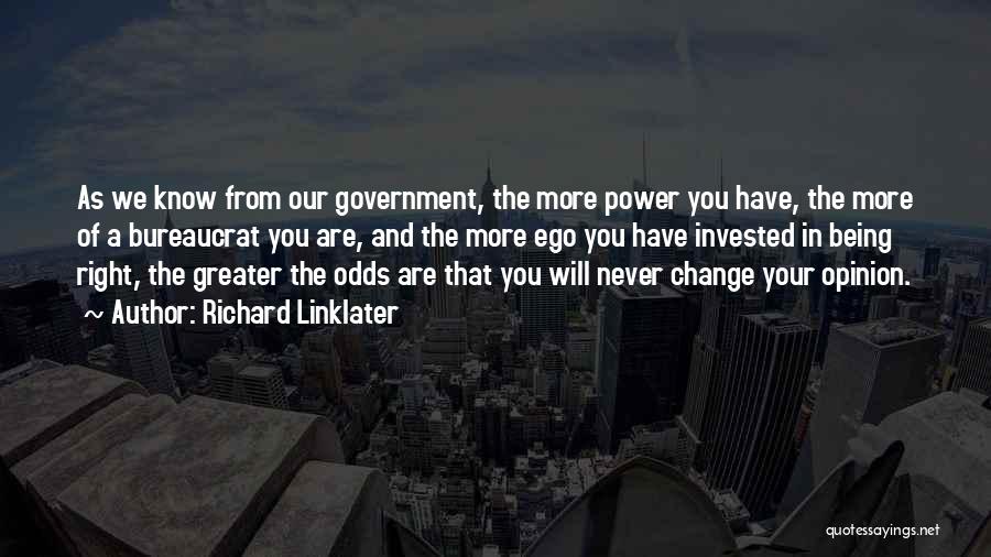 Richard Linklater Quotes: As We Know From Our Government, The More Power You Have, The More Of A Bureaucrat You Are, And The