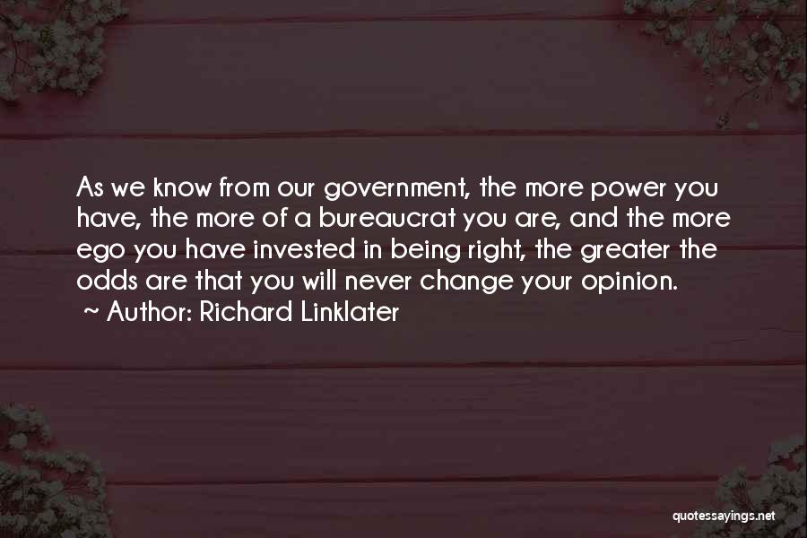 Richard Linklater Quotes: As We Know From Our Government, The More Power You Have, The More Of A Bureaucrat You Are, And The