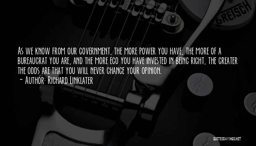 Richard Linklater Quotes: As We Know From Our Government, The More Power You Have, The More Of A Bureaucrat You Are, And The