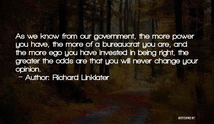 Richard Linklater Quotes: As We Know From Our Government, The More Power You Have, The More Of A Bureaucrat You Are, And The
