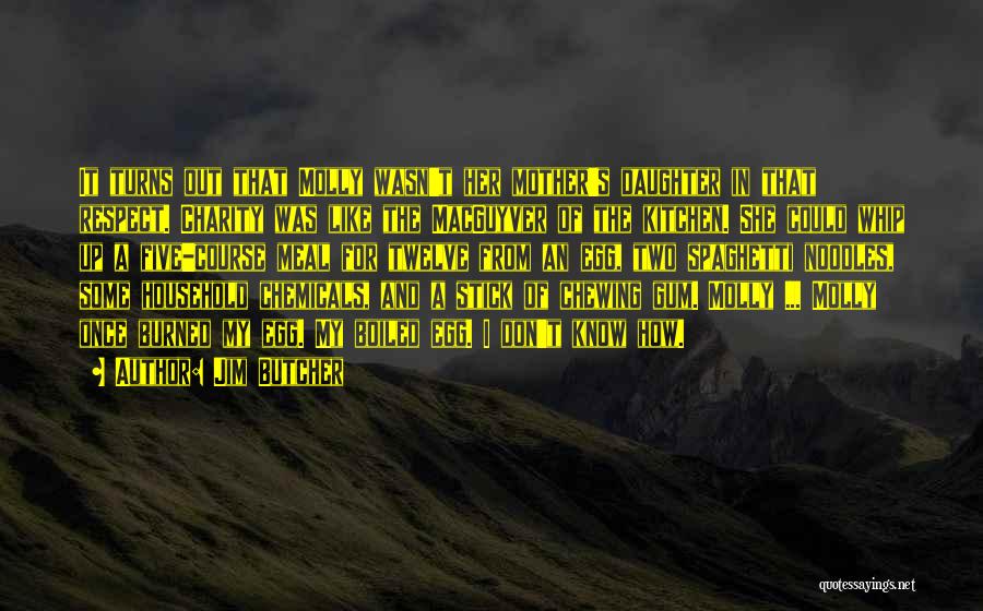 Jim Butcher Quotes: It Turns Out That Molly Wasn't Her Mother's Daughter In That Respect. Charity Was Like The Macguyver Of The Kitchen.