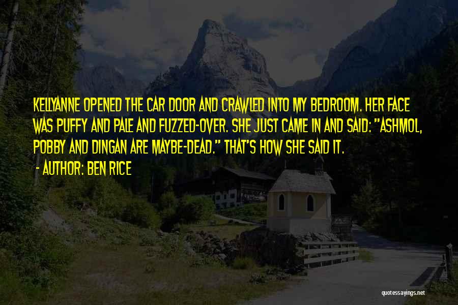 Ben Rice Quotes: Kellyanne Opened The Car Door And Crawled Into My Bedroom. Her Face Was Puffy And Pale And Fuzzed-over. She Just