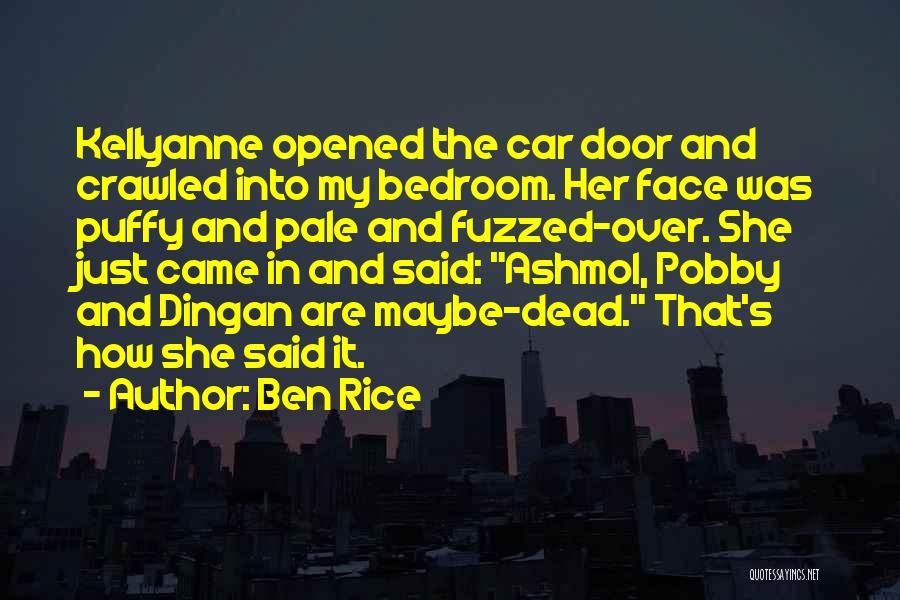 Ben Rice Quotes: Kellyanne Opened The Car Door And Crawled Into My Bedroom. Her Face Was Puffy And Pale And Fuzzed-over. She Just