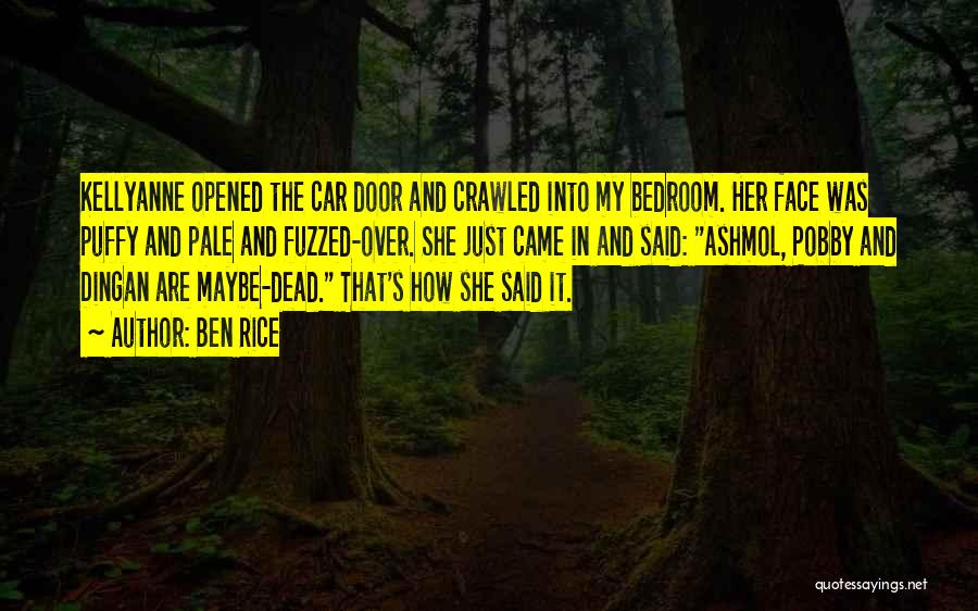 Ben Rice Quotes: Kellyanne Opened The Car Door And Crawled Into My Bedroom. Her Face Was Puffy And Pale And Fuzzed-over. She Just