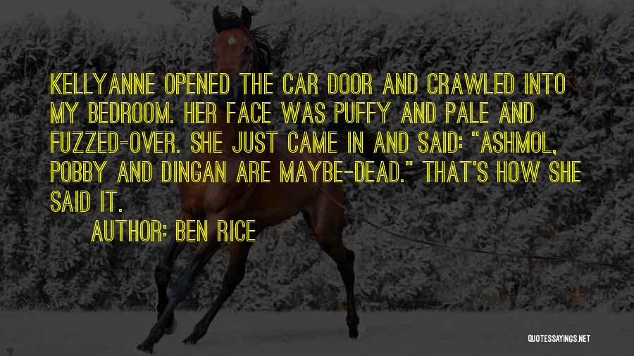 Ben Rice Quotes: Kellyanne Opened The Car Door And Crawled Into My Bedroom. Her Face Was Puffy And Pale And Fuzzed-over. She Just