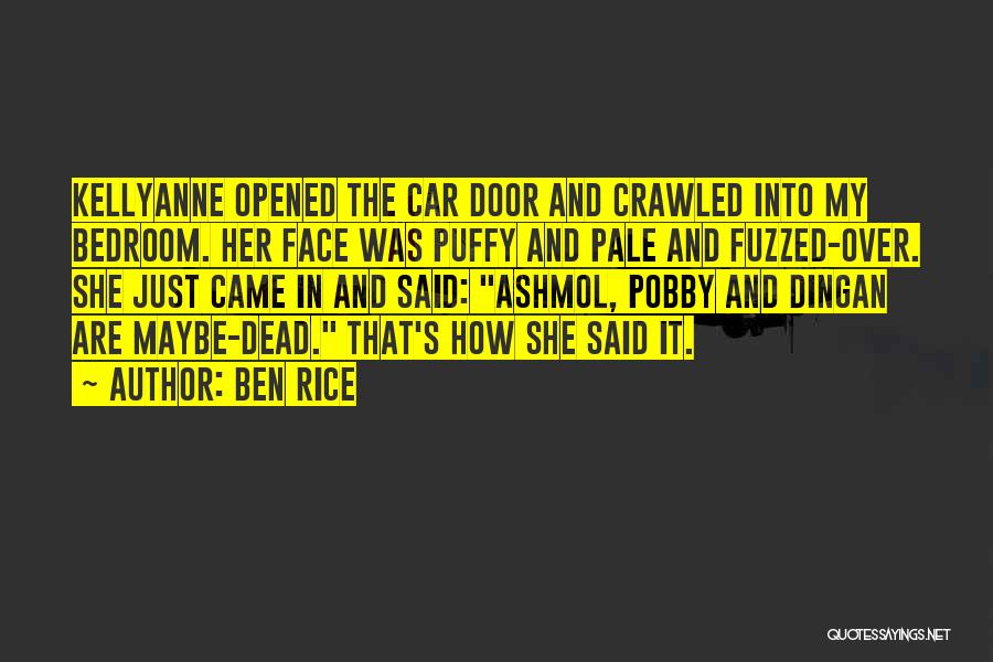 Ben Rice Quotes: Kellyanne Opened The Car Door And Crawled Into My Bedroom. Her Face Was Puffy And Pale And Fuzzed-over. She Just
