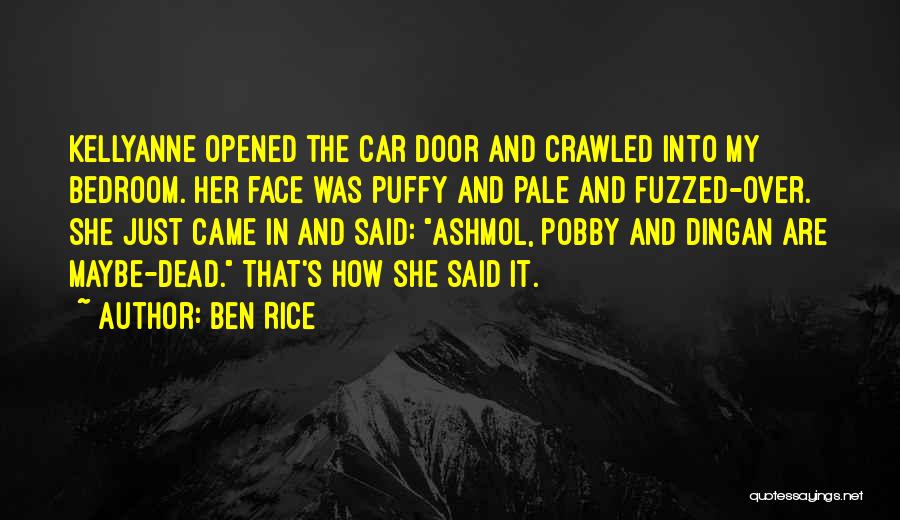 Ben Rice Quotes: Kellyanne Opened The Car Door And Crawled Into My Bedroom. Her Face Was Puffy And Pale And Fuzzed-over. She Just