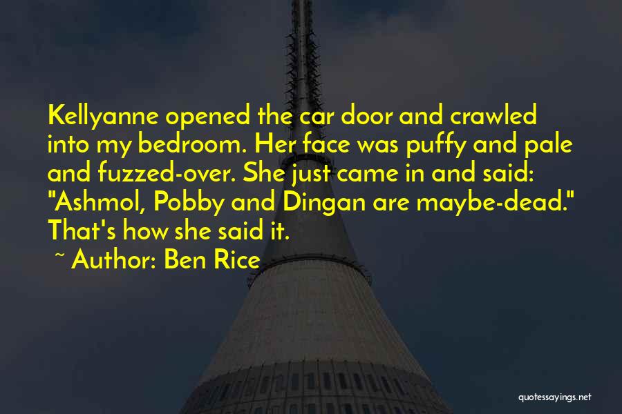 Ben Rice Quotes: Kellyanne Opened The Car Door And Crawled Into My Bedroom. Her Face Was Puffy And Pale And Fuzzed-over. She Just