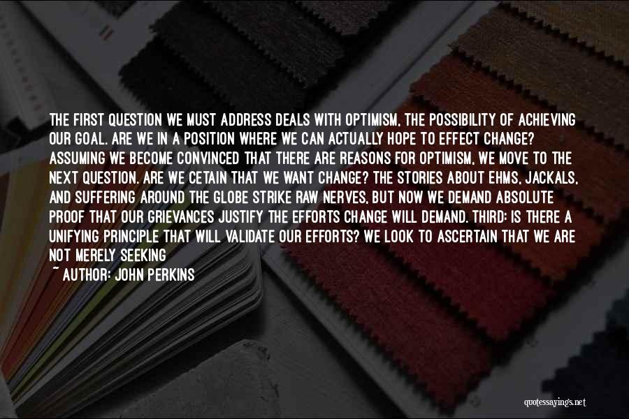 John Perkins Quotes: The First Question We Must Address Deals With Optimism, The Possibility Of Achieving Our Goal. Are We In A Position