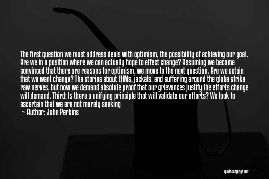 John Perkins Quotes: The First Question We Must Address Deals With Optimism, The Possibility Of Achieving Our Goal. Are We In A Position