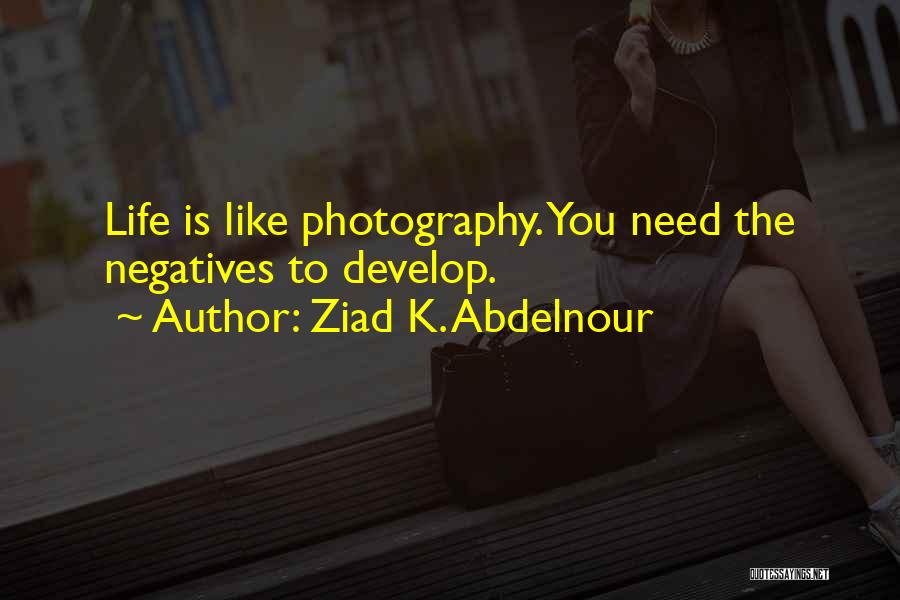 Ziad K. Abdelnour Quotes: Life Is Like Photography. You Need The Negatives To Develop.