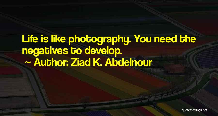 Ziad K. Abdelnour Quotes: Life Is Like Photography. You Need The Negatives To Develop.