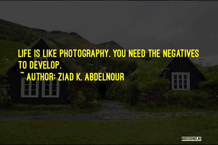 Ziad K. Abdelnour Quotes: Life Is Like Photography. You Need The Negatives To Develop.