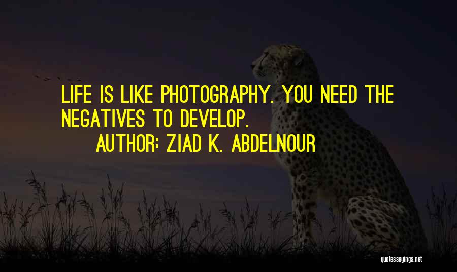 Ziad K. Abdelnour Quotes: Life Is Like Photography. You Need The Negatives To Develop.