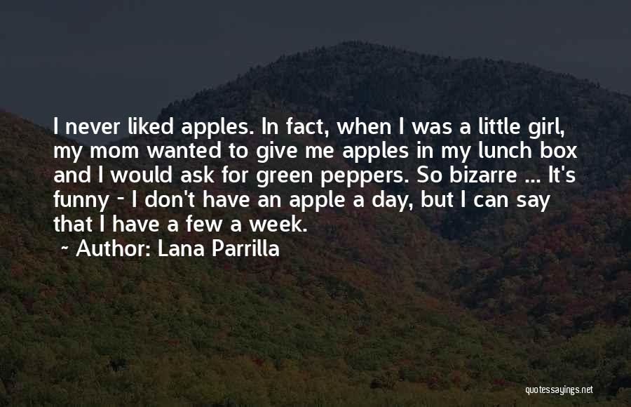 Lana Parrilla Quotes: I Never Liked Apples. In Fact, When I Was A Little Girl, My Mom Wanted To Give Me Apples In