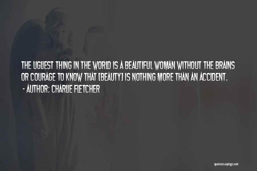 Charlie Fletcher Quotes: The Ugliest Thing In The World Is A Beautiful Woman Without The Brains Or Courage To Know That [beauty] Is