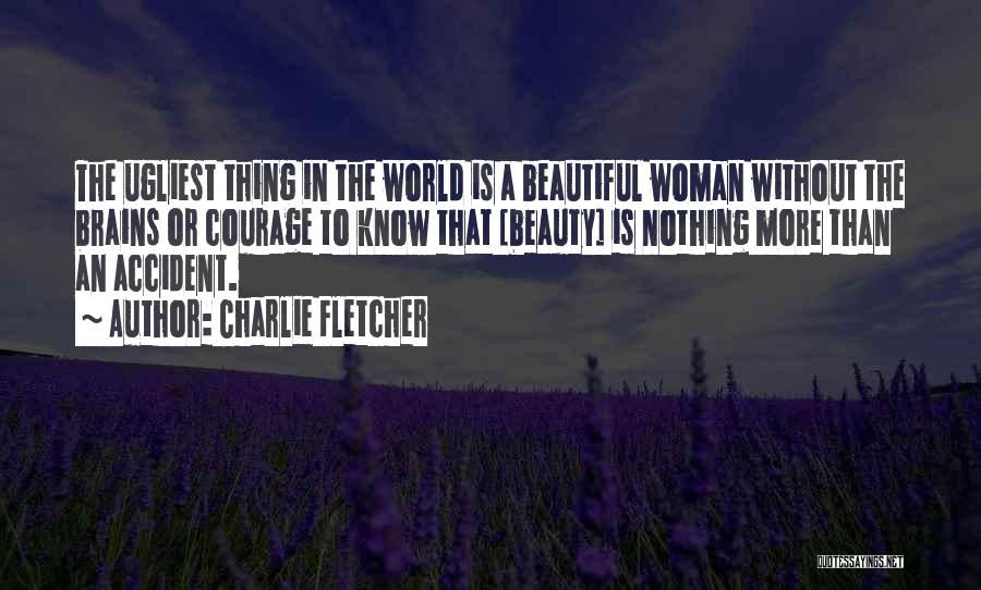 Charlie Fletcher Quotes: The Ugliest Thing In The World Is A Beautiful Woman Without The Brains Or Courage To Know That [beauty] Is