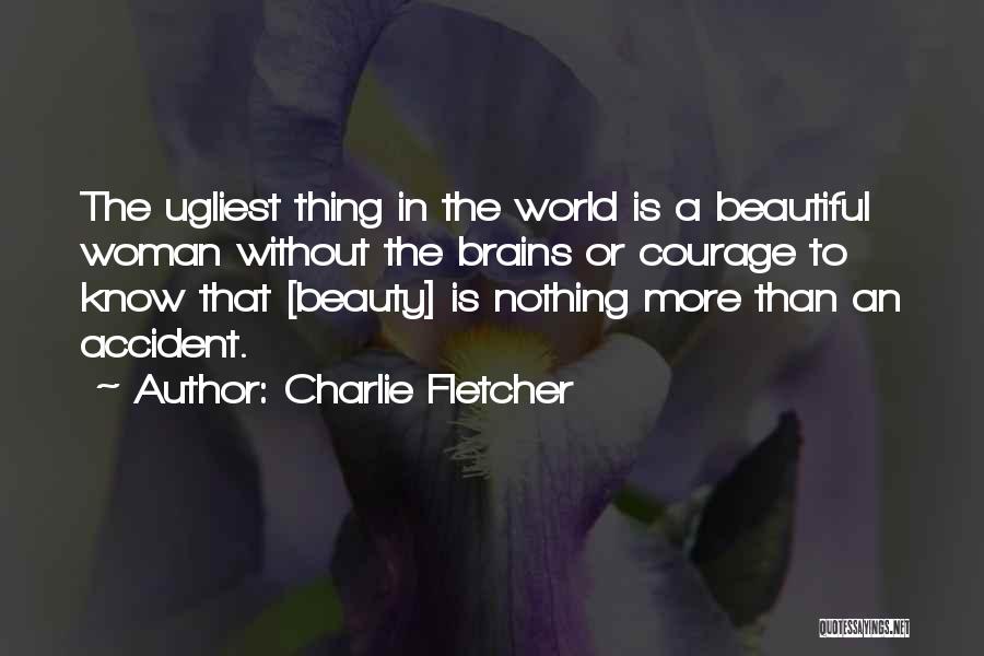 Charlie Fletcher Quotes: The Ugliest Thing In The World Is A Beautiful Woman Without The Brains Or Courage To Know That [beauty] Is