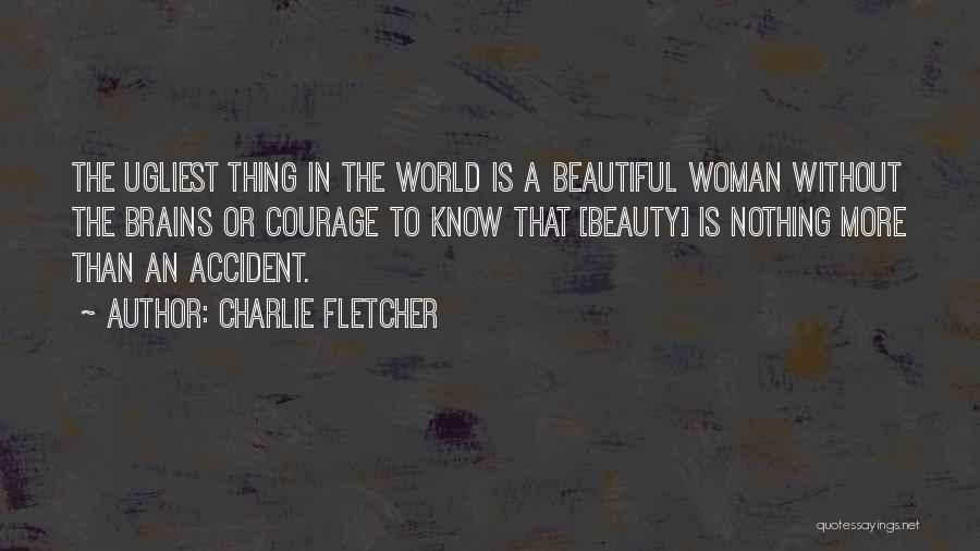 Charlie Fletcher Quotes: The Ugliest Thing In The World Is A Beautiful Woman Without The Brains Or Courage To Know That [beauty] Is